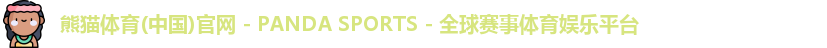 熊猫体育(中国)官网 - PANDA SPORTS - 全球赛事体育娱乐平台